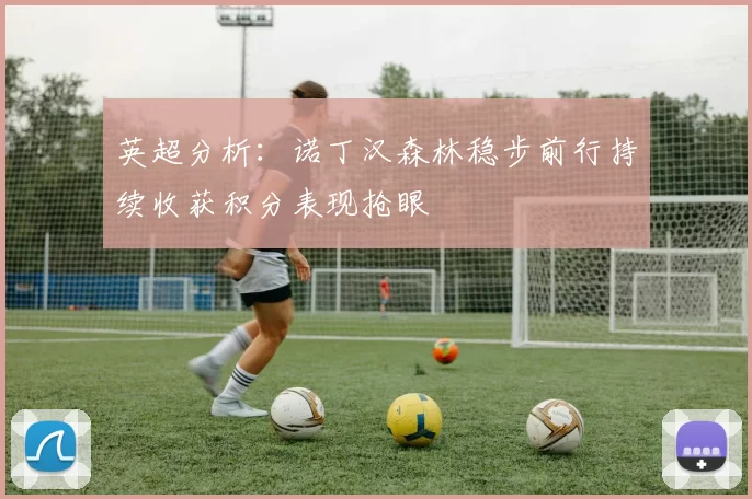 英超分析：诺丁汉森林稳步前行持续收获积分表现抢眼