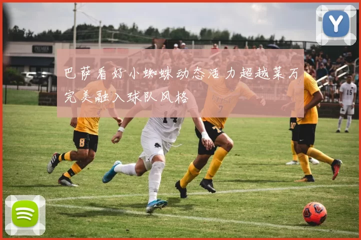 巴萨看好小蜘蛛动态活力超越莱万完美融入球队风格