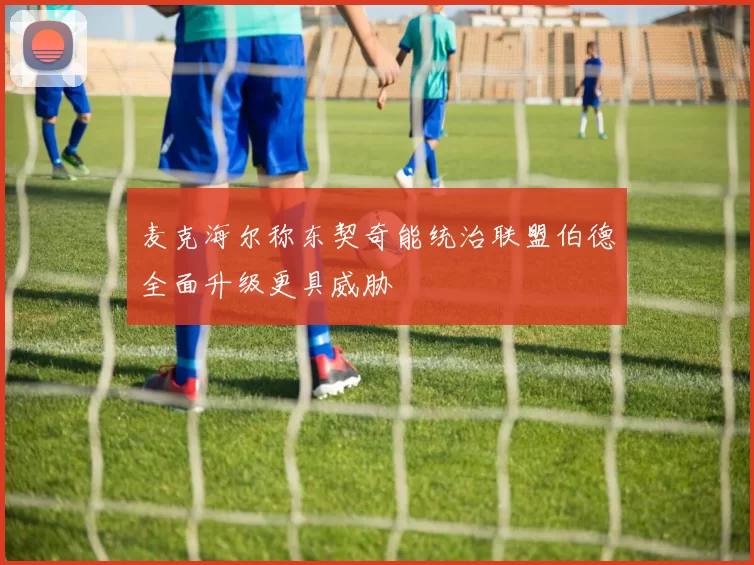 麦克海尔称东契奇能统治联盟伯德全面升级更具威胁