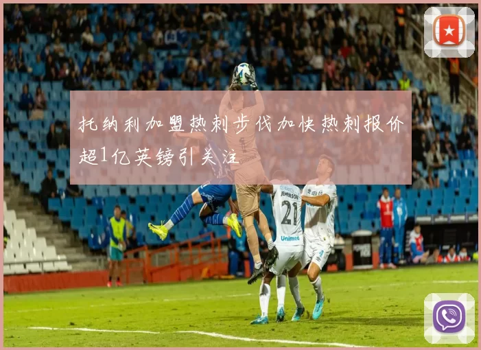 托纳利加盟热刺步伐加快热刺报价超1亿英镑引关注