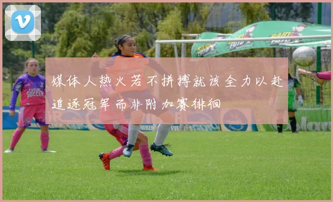 媒体人热火若不拼搏就该全力以赴追逐冠军而非附加赛徘徊