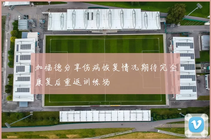 加福德分享伤病恢复情况期待完全康复后重返训练场