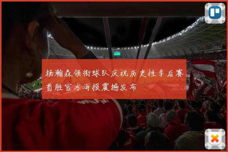 杨瀚森领衔球队庆祝历史性季后赛首胜官方海报震撼发布