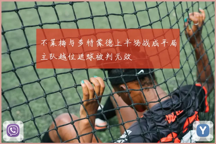 不莱梅与多特蒙德上半场战成平局主队越位进球被判无效
