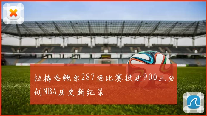 拉梅洛鲍尔287场比赛投进900三分创NBA历史新纪录